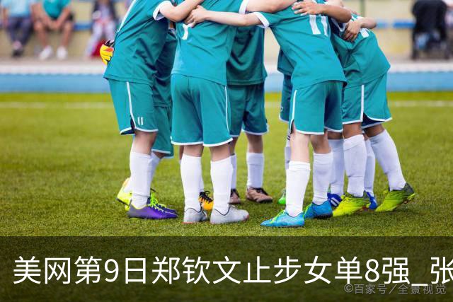 美网第9日郑钦文止步女单8强 张帅组合进半决赛